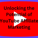 unlocking the potential of YouTube affiliate marketing