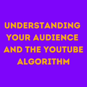 understanding your audience and the YouTube algorithm