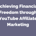 Achieving Financial Freedom through YouTube Affiliate Marketing