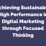 Achieving Sustainable High Performance in Digital Marketing through Focused Thinking