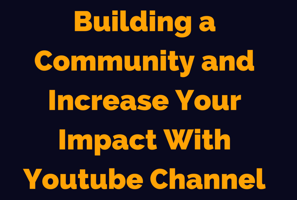 Building a Community and Increase Your Impact With YouTube Channel