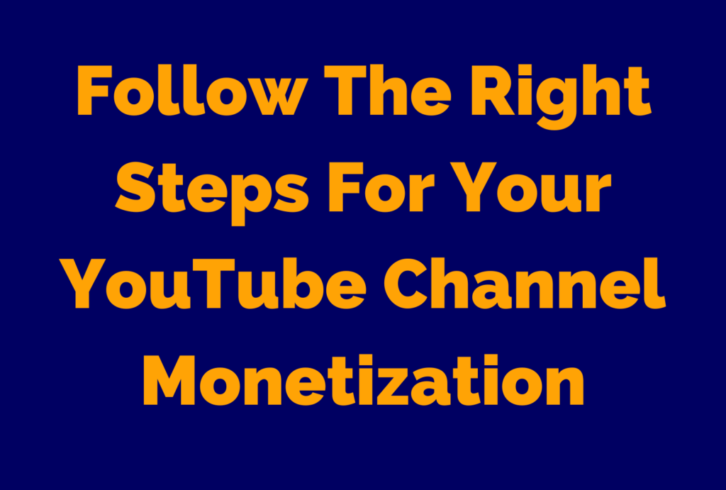 Follow The Right Steps For Your YouTube Channel Monetization