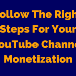 Follow The Right Steps For Your YouTube Channel Monetization