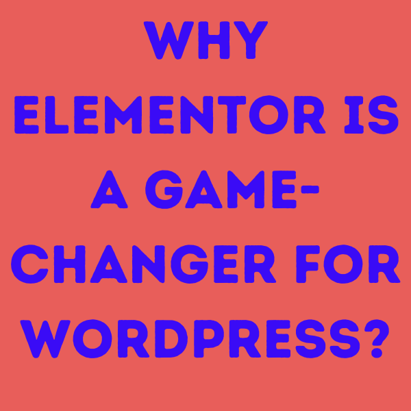 Why Elementor is a Game-Changer for WordPress